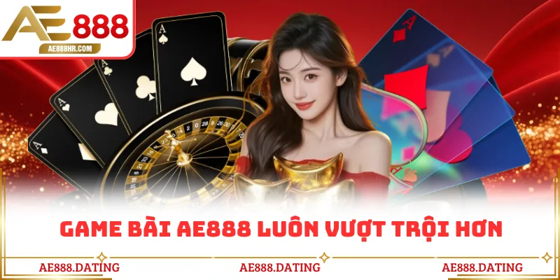 Game bài AE888 luôn vượt trội hơn