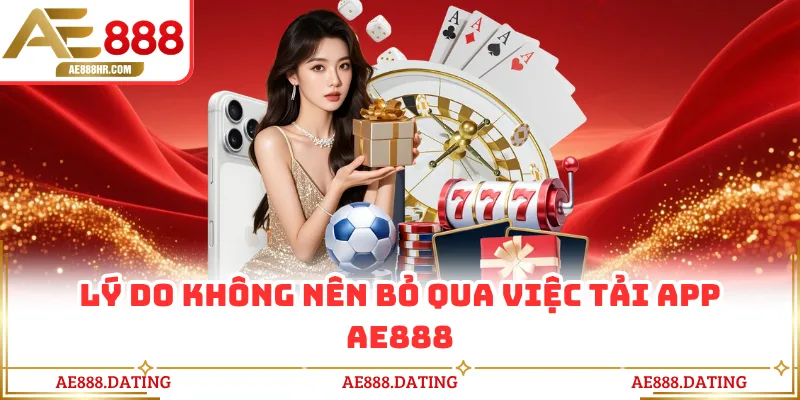 Lý do không nên bỏ qua việc tải app AE888