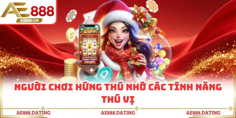 Người chơi hứng thú nhớ các tính năng thú vị