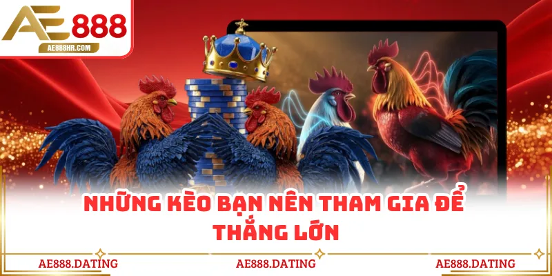 Những kèo bạn nên tham gia để thắng lớn