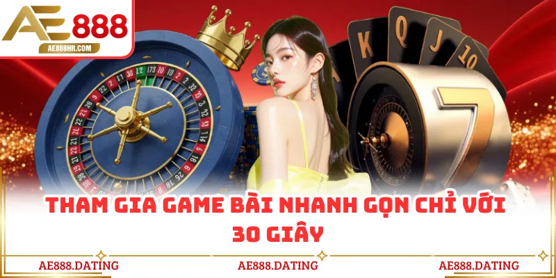 Tham gia game bài nhanh gọn chỉ với 30 giây